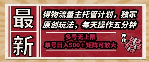 最新得物流量主托管计划，独家原创玩法，每天操作五分钟，多号无上限，单号日入5张+矩阵可放大【揭秘】-网创前栈