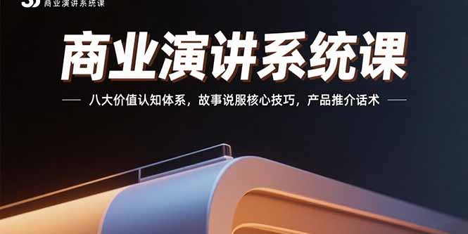 （15558期）商业演讲系统课：八大价值认知体系，故事说服核心技巧，产品推介话术-网创前栈