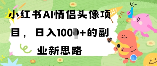 小红书AI情侣头像项目，日入几张的副业新思路-网创前栈