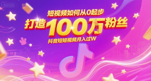 短视频如何从0起步，打造100W粉丝抖音短视频月入过W-网创前栈