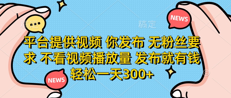 （14317期）平台提供视频 你发布 无粉丝要求 不看视频播放量 发布就有钱 轻松一天300+-网创前栈