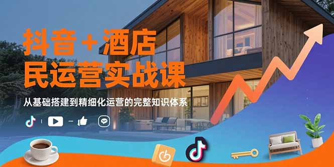 （15524期）抖音+酒店民宿运营实战课：从基础搭建到精细化运营的完整知识体系-网创前栈
