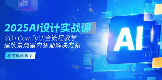 （14985期）2025AI设计实战课，SD+ComfyUI全流程教学，建筑景观室内智能解决方案-网创前栈