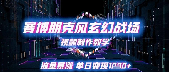 赛博朋克风玄幻战场视频制作教学，流量暴涨单日变现1k+-网创前栈
