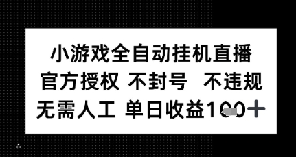 小游戏全自动挂G直播，官方授权 不违规不封号，无需人工单日收益1张+-网创前栈
