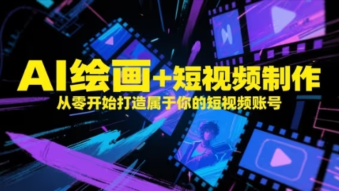 AI绘画+短视频制作，从零开始打造属于你的短视频账号-网创前栈