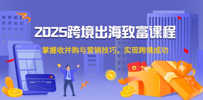 （14898期）2025跨境出海致富课程，掌握收并购与营销技巧，实现跨境成功-网创前栈