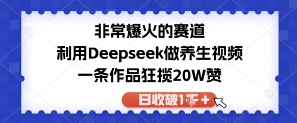 非常爆火的赛道，利用Deepseek做养生视频，一条作品狂揽20W赞，日收破1k-网创前栈