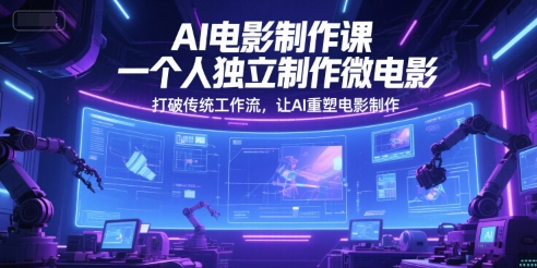 AI电影制作课，一个人独立制作微电影，打破传统工作流，让AI重塑电影制作-网创前栈