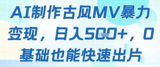 AI制作古风MV暴力变现，日入几张，0基础也能快速出片-网创前栈