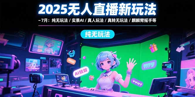 （15429期）2025无人直播新玩法-7月：纯无玩法/实景AI/真人玩法/绿幕玩法/真转无玩法-网创前栈