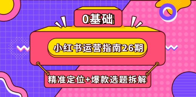 （14795期）小红书运营指南26期：精准定位+爆款选题拆解,DeepSeek辅助创作与电商变现-网创前栈