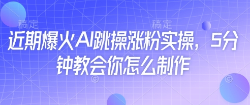 近期爆火AI跳操涨粉实操，5分钟教会你怎么制作-网创前栈