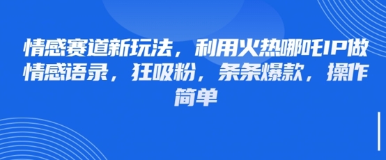 情感赛道新玩法，利用火热哪吒IP做情感语录，狂吸粉，条条爆款，操作简单-网创前栈