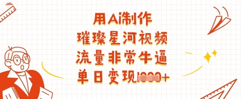 用Ai制作璀璨星河视频，流量非常牛逼，单日变现多张-网创前栈