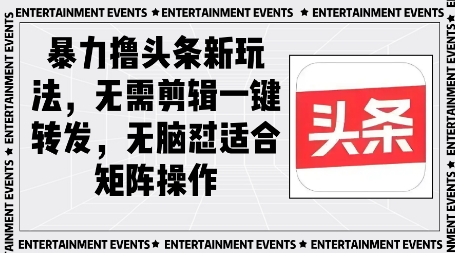 暴力撸头条最新玩法，无需剪辑一键转发-网创前栈