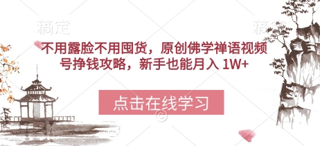 不用露脸不用囤货，原创佛学禅语视频号挣钱攻略，新手也能月入 1W+-网创前栈