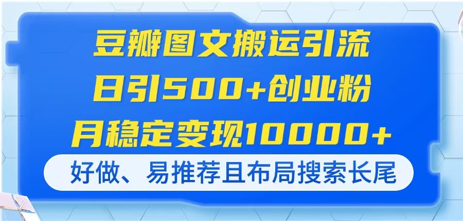 （14323期）豆瓣图文搬运引流，日引500+创业粉，月稳定变现10000+，好做、易推荐且…-网创前栈