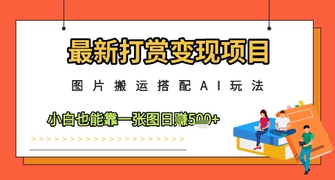 最新打赏变现项目，图片搬运搭配AI玩法，小白也能靠一张图日入5张-网创前栈