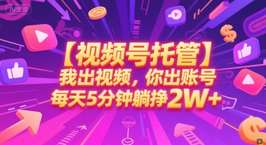 【视频号托管 】我出视频，你出账号，每天5分钟发布，最高躺挣2W+【揭秘】-网创前栈
