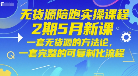 无货源陪跑实操课程2期5月新课，一套无货源的方法论，一套完整的可复制化流程-网创前栈