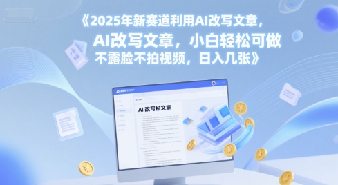 2025年新赛道利用AI改写文章，小白轻松可做 不露脸不拍视频，日入几张-网创前栈