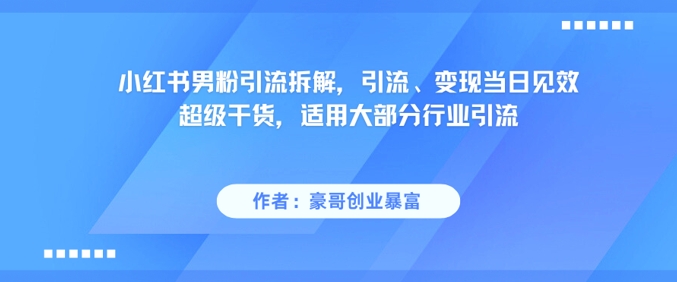 小红书男粉引流拆解，引流、变现当日见效超级干货，适用大部分行业引流-网创前栈