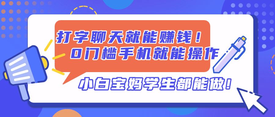 （14370期）打字聊天就能赚钱！0门槛手机就能操作，小白宝妈学生都能做!-网创前栈