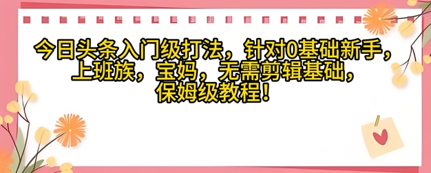 今日头条入门级打法，针对宝妈，上班族，0基础新手的保姆级课程-网创前栈