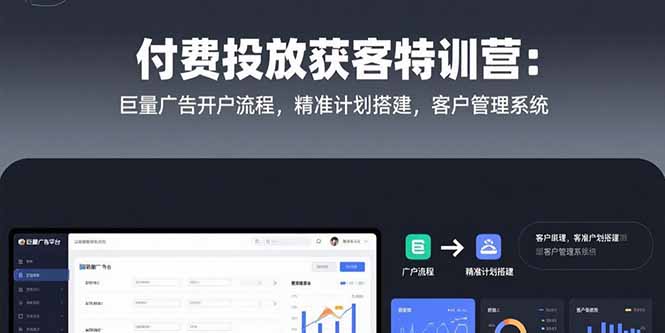 （15426期）付费投放获客特训营：巨量广告开户流程，精准计划搭建，客户管理系统-网创前栈