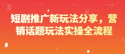 短剧推广新玩法分享，营销话题玩法实操全流程-网创前栈