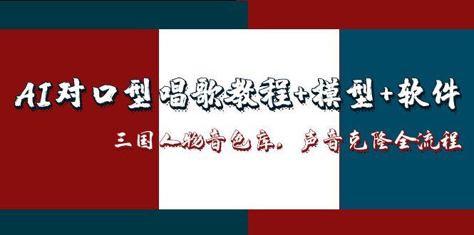 （14930期）AI对口型唱歌教程+模型+软件，三国人物音色库，声音克隆全流程-网创前栈