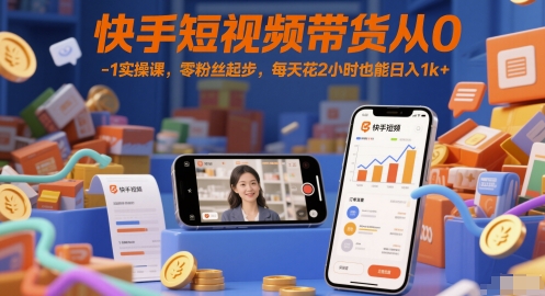 快手短视频带货从0-1实操课，零粉丝起步，每天花2小时也能日入1k+-网创前栈