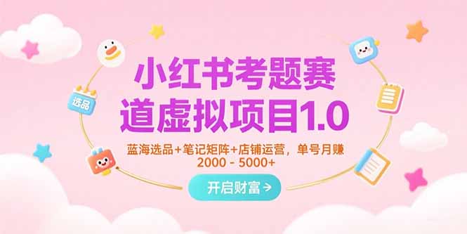 （15398期）小红书考题赛道虚拟项目1.0，蓝海选品+笔记矩阵+店铺运营，单号月赚5000+-网创前栈