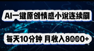 AI一键原创情感小说连续剧，多平台批量发布，每天10分钟，月收入8k-网创前栈
