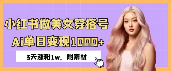 小红书做美女穿搭号，ai单日变现几张，3天涨粉1w-网创前栈