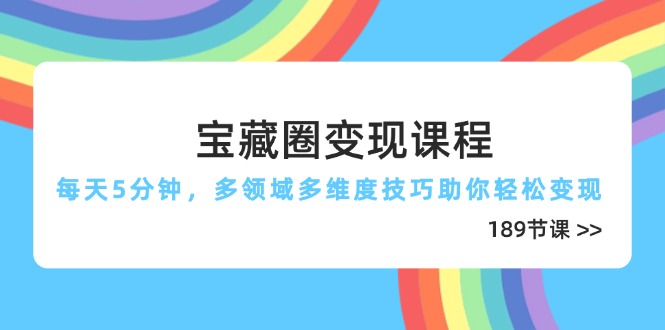 （14548期）宝藏圈变现课程，每天5分钟，多领域多维度技巧助你轻松变现（189节）-网创前栈