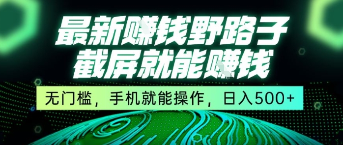 最新野路子截屏就能挣钱，无门槛，手机就能操作，日入5张【揭秘】-网创前栈