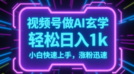 视频号AI做玄学内容，轻松日入1k，小白快速上手，涨粉迅速-网创前栈