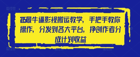 2025最牛逼影视搬运教学，手把手教你操作，分发到各大平台，挣创作者分成计划收益-网创前栈