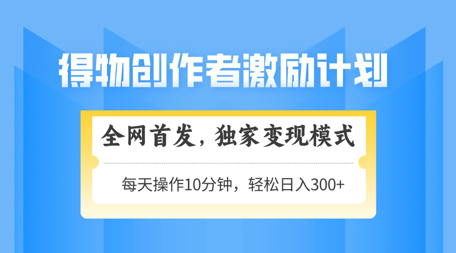（14697期）得物创作者激励，变现模式，轻松上手，日入300+可矩阵，可放大-网创前栈