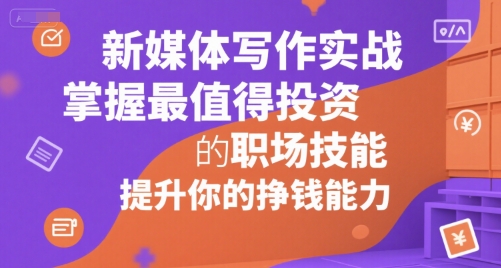 新媒体写作实战，学握最值得投资的职场技能，提升你的挣钱能力-网创前栈