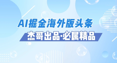 AI掘金海外版头条风口项目，如何利用AI软件+佣金平台出海掘金，单日收益多张-网创前栈