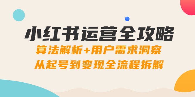 （14725期）小红书运营全攻略：算法解析+用户需求洞察，从起号到变现全流程拆解-网创前栈