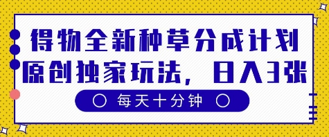 得物全新种草分成计划，原创独家玩法，每天只需十分钟，单日稳定变现多张【揭秘】-网创前栈