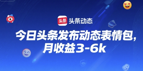 今日头条发布动态表情包，月收益3-6k-网创前栈