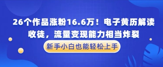 厉害了！26个作品涨粉16.6W！电子黄历解读，收徒，流量变现能力相当炸裂，新手小白也能轻松上手-网创前栈