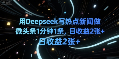 用Deepseek写热点新闻做微头条1分钟1条，日收益2张+-网创前栈