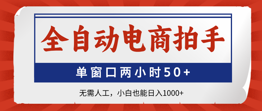 （14416期）全自动电商拍手，单窗口两小时50+无需人工，小白也能日入1000+-网创前栈