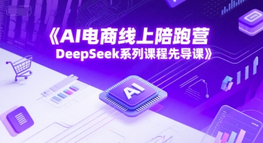 AI电商线上陪跑营，DeepSeek系列课程先导课-网创前栈
